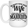 BE HAPPY WITH YOUR Wife OAND FIND JOY WITH THE WOMAN YOU MARRIED 15 oz. White Mug