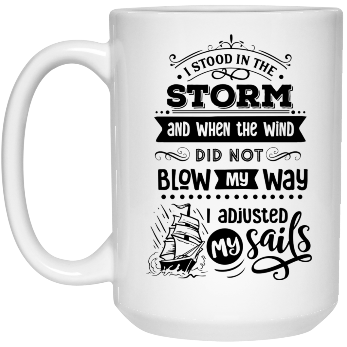 I stood in the storm and when the wind did not blow my way I adjusted my sails 15 oz. White Mug